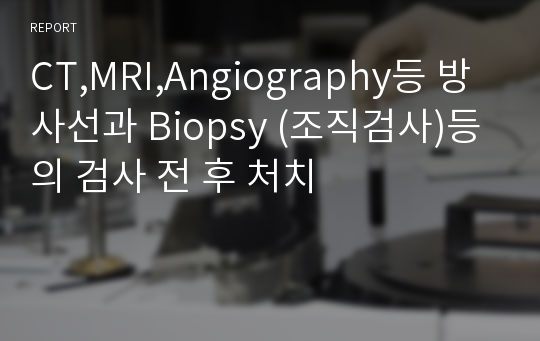 CT,MRI,Angiography등 방사선과 Biopsy (조직검사)등의 검사 전 후 처치