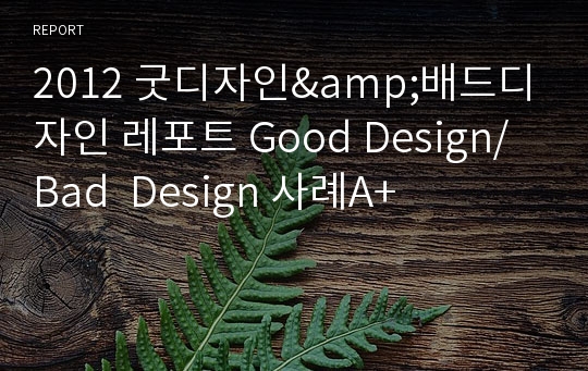 2012 굿디자인&amp;배드디자인 레포트 Good Design/Bad  Design 사례A+