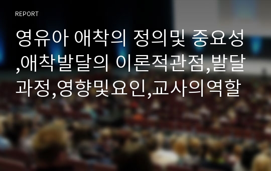 영유아 애착의 정의및 중요성,애착발달의 이론적관점,발달과정,영향및요인,교사의역할