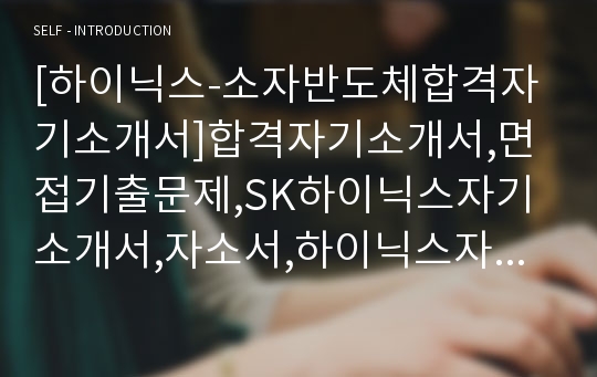 [하이닉스-소자반도체합격자기소개서]합격자기소개서,면접기출문제,SK하이닉스자기소개서,자소서,하이닉스자소서,SK하이닉스자기소개서샘플,하이닉스자기소개서예문,자기소개서자소서