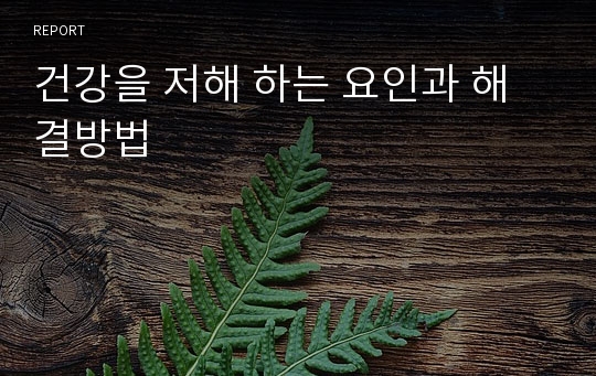 건강을 저해 하는 요인과 해결방법