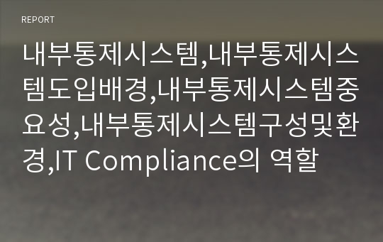 내부통제시스템,내부통제시스템도입배경,내부통제시스템중요성,내부통제시스템구성및환경,IT Compliance의 역할