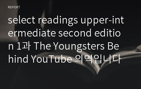 select readings upper-intermediate second edition 1과 The Youngsters Behind YouTube 의역입니다