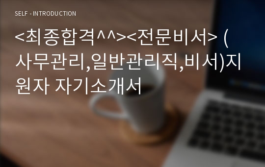 &lt;최종합격^^&gt;&lt;전문비서&gt; (사무관리,일반관리직,비서)지원자 자기소개서