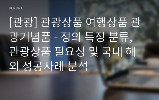 [관광] 관광상품 여행상품 관광기념품 - 정의 특징 분류, 관광상품 필요성 및 국내 해외 성공사례 분석