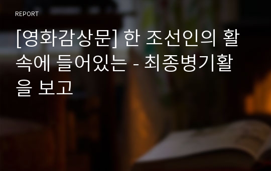 [영화감상문] 한 조선인의 활속에 들어있는 - 최종병기활을 보고