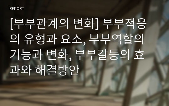 [부부관계의 변화] 부부적응의 유형과 요소, 부부역할의 기능과 변화, 부부갈등의 효과와 해결방안