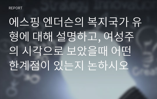 에스핑 엔더슨의 복지국가 유형에 대해 설명하고, 여성주의 시각으로 보았을때 어떤 한계점이 있는지 논하시오