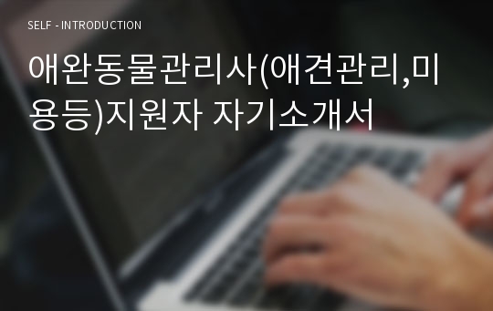 애완동물관리사(애견관리,미용등)지원자 자기소개서