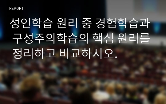 성인학습 원리 중 경험학습과 구성주의학습의 핵심 원리를 정리하고 비교하시오.