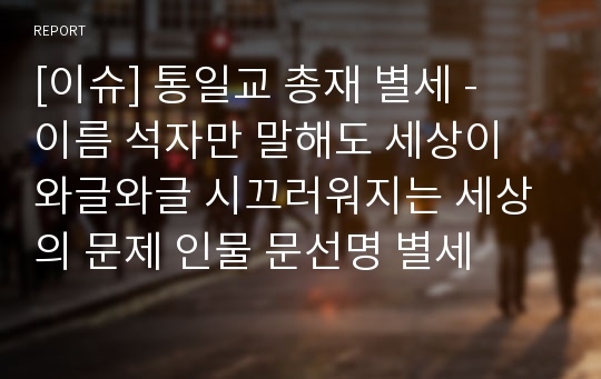 [이슈] 통일교 총재 별세 -  이름 석자만 말해도 세상이 와글와글 시끄러워지는 세상의 문제 인물 문선명 별세