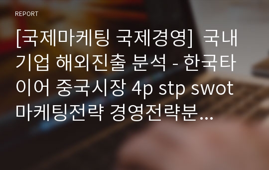 [국제마케팅 국제경영]  국내 기업 해외진출 분석 - 한국타이어 중국시장 4p stp swot 마케팅전략 경영전략분석.ppt