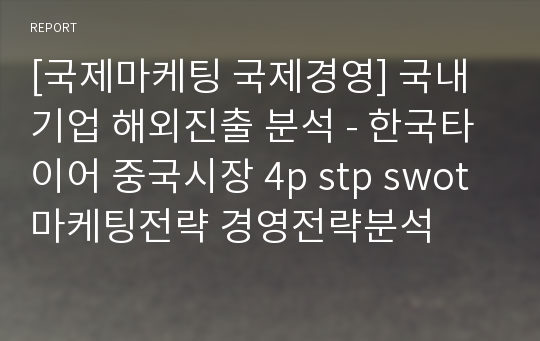 [국제마케팅 국제경영] 국내 기업 해외진출 분석 - 한국타이어 중국시장 4p stp swot 마케팅전략 경영전략분석