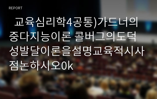   교육심리학4공통)가드너의중다지능이론 콜버그의도덕성발달이론을설명교육적시사점논하시오0k