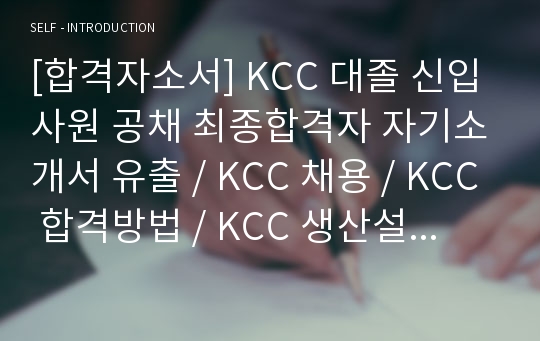 [합격자소서] KCC 대졸 신입사원 공채 최종합격자 자기소개서 유출 / KCC 채용 / KCC 합격방법 / KCC 생산설비 / 개발 및 유지보수 / KCC합격자소서 / KCC자기소개서 / 케이씨씨 합격자소서