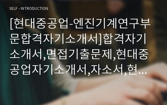 [현대중공업-엔진기계연구부문합격자기소개서]합격자기소개서,면접기출문제,현대중공업자기소개서,자소서,현대중공업자소서,현대중공업자기소개서샘플,현대중공업자기소개서예문