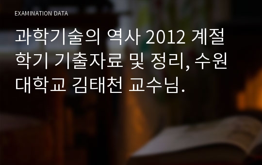 과학기술의 역사 2012 계절학기 기출자료 및 정리, 수원대학교 김태천 교수님.