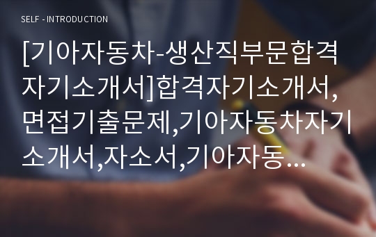 [기아자동차-생산직부문합격자기소개서]합격자기소개서,면접기출문제,기아자동차자기소개서,자소서,기아자동차자소서,기아자기소개서샘플,KIA자기소개서예문