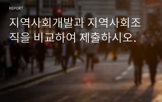 지역사회개발과 지역사회조직을 비교하여 제출하시오.