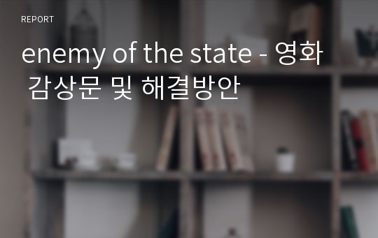 enemy of the state - 영화 감상문 및 해결방안