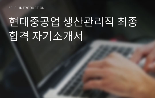 현대중공업 생산관리직 최종합격 자기소개서