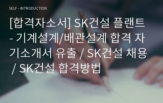 [합격자소서] SK건설 플랜트 - 기계설계/배관설계 합격 자기소개서 유출 / SK건설 채용 / SK건설 합격방법