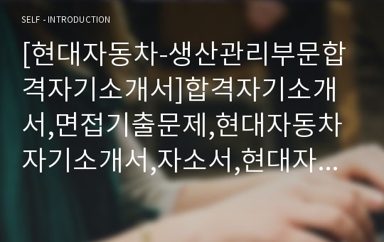 [현대자동차-생산관리부문합격자기소개서]합격자기소개서,면접기출문제,현대자동차자기소개서,자소서,현대자동차자소서,현대자동차자기소개서샘플,현대자동차자기소개서예문