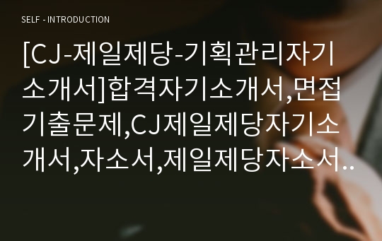 [CJ-제일제당-기획관리자기소개서]합격자기소개서,면접기출문제,CJ제일제당자기소개서,자소서,제일제당자소서,CJ제일제당자기소개서샘플,CJ자기소개서예문