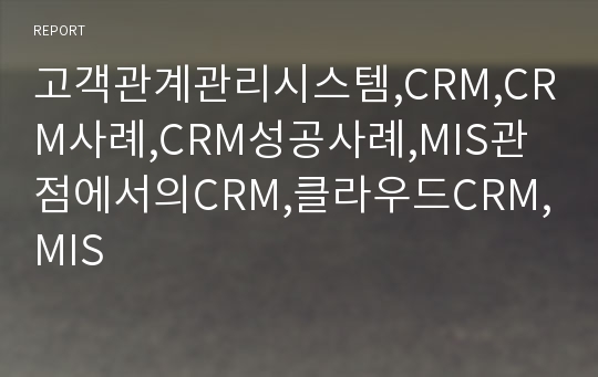 고객관계관리시스템,CRM,CRM사례,CRM성공사례,MIS관점에서의CRM,클라우드CRM,MIS