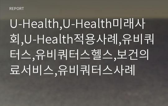 U-Health,U-Health미래사회,U-Health적용사례,유비쿼터스,유비쿼터스헬스,보건의료서비스,유비쿼터스사례
