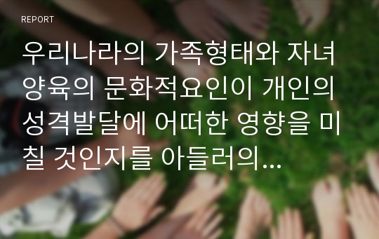 우리나라의 가족형태와 자녀양육의 문화적요인이 개인의 성격발달에 어떠한 영향을 미칠 것인지를 아들러의 이론에 입각하여 기술하시오