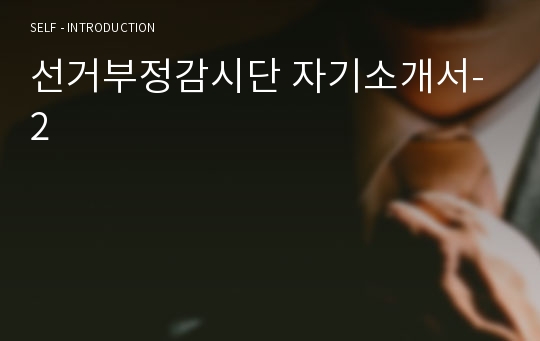 선거관리위원회 공정선거지원단(선거부정감시단) 자기소개서