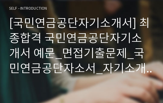 [국민연금공단자기소개서] 최종합격 국민연금공단자기소개서 예문_면접기출문제_국민연금공단자소서_자기소개서샘플_자소서샘플_자소서합격예문