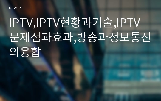 IPTV,IPTV현황과기술,IPTV문제점과효과,방송과정보통신의융합