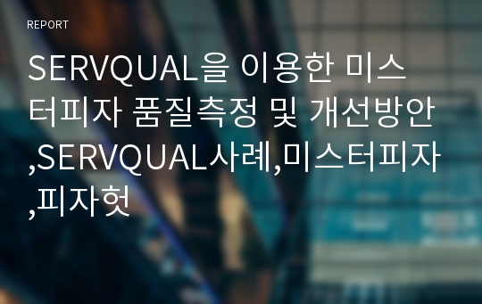 SERVQUAL을 이용한 미스터피자 품질측정 및 개선방안,SERVQUAL사례,미스터피자,피자헛