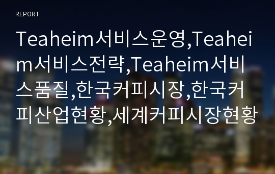 Teaheim서비스운영,Teaheim서비스전략,Teaheim서비스품질,한국커피시장,한국커피산업현황,세계커피시장현황,티하임,티하임서비스전략