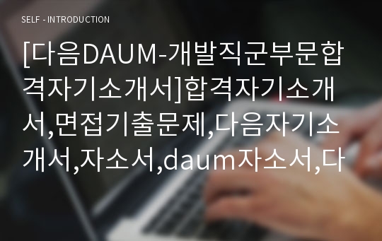 [다음DAUM-개발직군부문합격자기소개서]합격자기소개서,면접기출문제,다음자기소개서,자소서,daum자소서,다음자기소개서샘플,daum자기소개서예문,다음커뮤니케이션