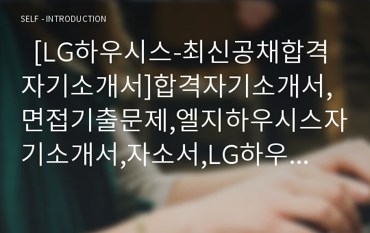   [LG하우시스-최신공채합격자기소개서]합격자기소개서,면접기출문제,엘지하우시스자기소개서,자소서,LG하우시스자소서,엘지하우시스자기소개서샘플,LG하우시스자기소개서예문