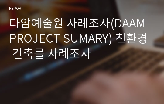 다암예술원 사례조사(DAAM PROJECT SUMARY) 친환경 건축물 사례조사