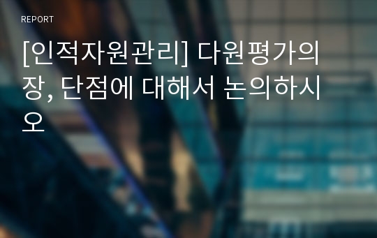 [인적자원관리] 다원평가의 장, 단점에 대해서 논의하시오