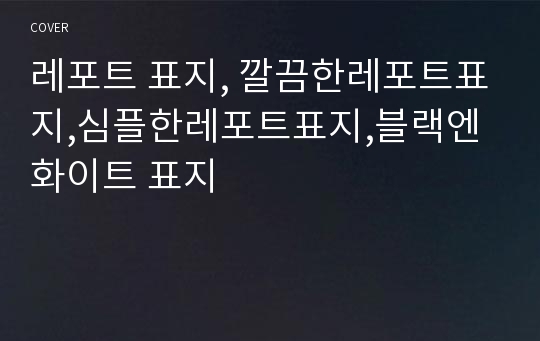 레포트 표지, 깔끔한레포트표지,심플한레포트표지,블랙엔화이트 표지