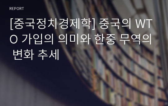 [중국정치경제학] 중국의 WTO 가입의 의미와 한중 무역의 변화 추세