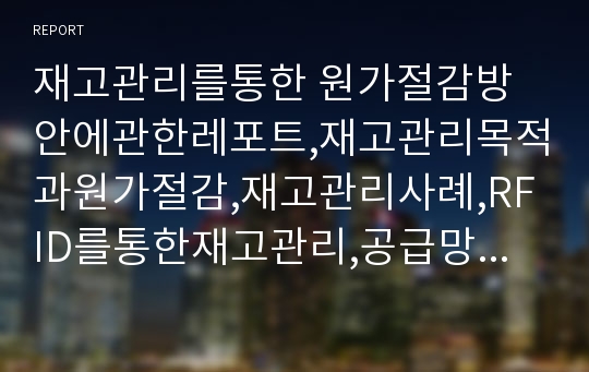 재고관리를통한 원가절감방안에관한레포트,재고관리목적과원가절감,재고관리사례,RFID를통한재고관리,공급망사슬관리