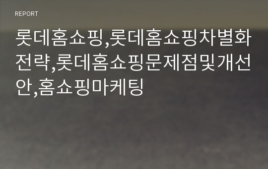 롯데홈쇼핑,롯데홈쇼핑차별화전략,롯데홈쇼핑문제점및개선안,홈쇼핑마케팅