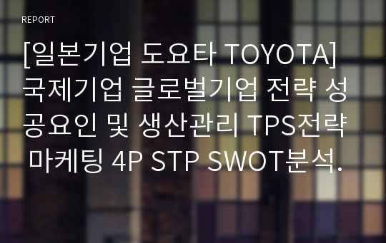 [일본기업 도요타 TOYOTA] 국제기업 글로벌기업 전략 성공요인 및 생산관리 TPS전략 마케팅 4P STP SWOT분석.ppt