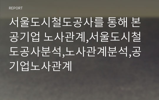 서울도시철도공사를 통해 본 공기업 노사관계,서울도시철도공사분석,노사관계분석,공기업노사관계