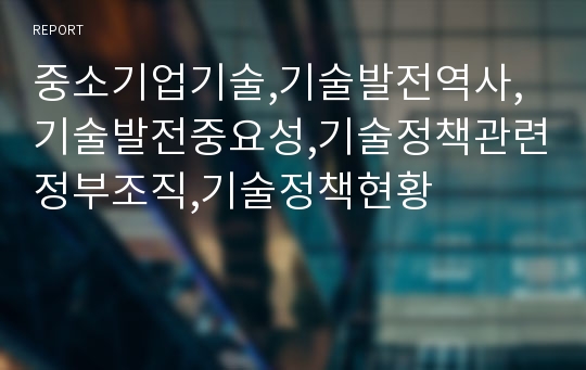 중소기업기술,기술발전역사,기술발전중요성,기술정책관련정부조직,기술정책현황