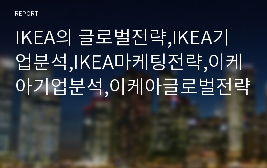 IKEA의 글로벌전략,IKEA기업분석,IKEA마케팅전략,이케아기업분석,이케아글로벌전략