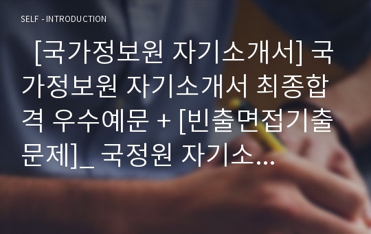   [국가정보원 자기소개서] 국가정보원 자기소개서 최종합격 우수예문 + [빈출면접기출문제]_ 국정원 자기소개서_ 국정원 자소서_ 국정원합격자기소개서