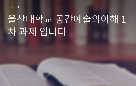 울산대학교 공간예술의이해 1차 과제 입니다